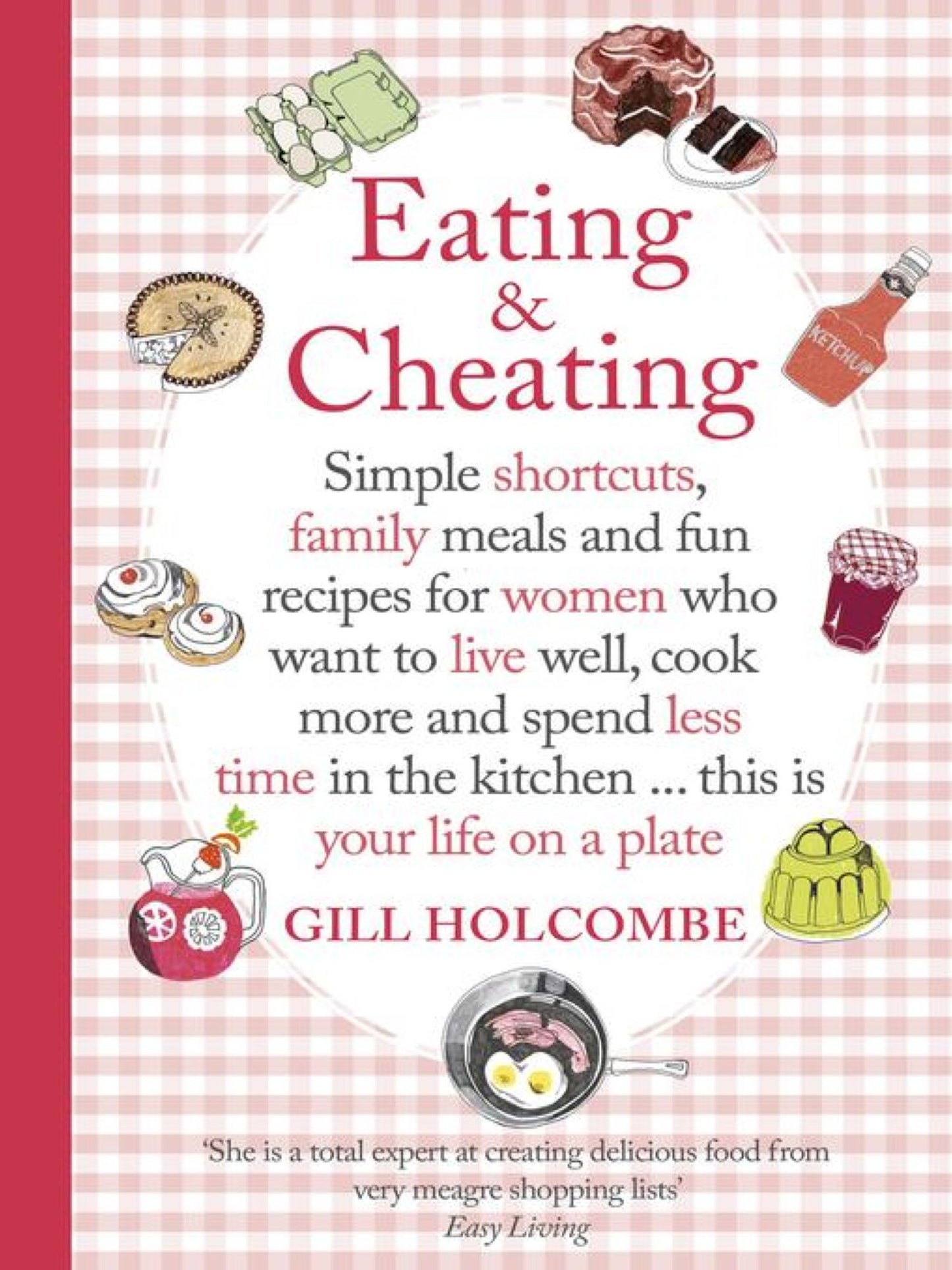 Eating and Cheating: Simple shortcuts, family meals and fun recipes for women who want to live well, cook more and spend less time in the kitchen...this is your life on a plate