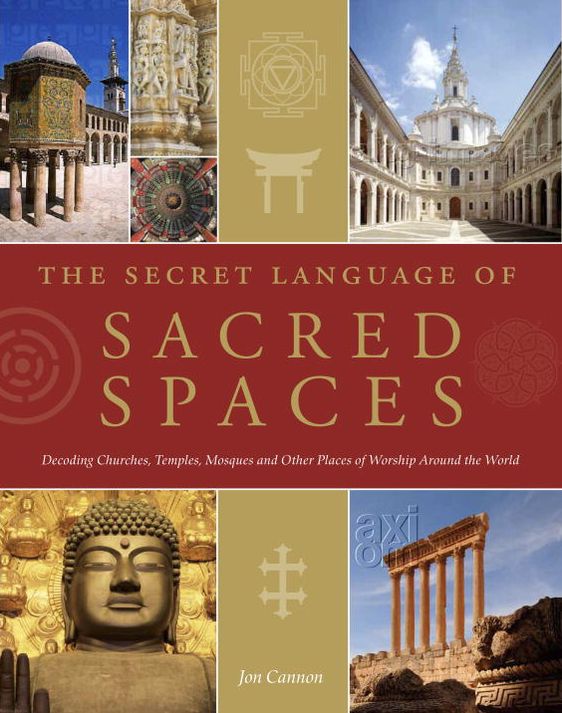 Secret Language of Sacred Spaces: Decoding Churches, Cathedrals, Temples, Mosques and Other Places of Worship Arou nd the World