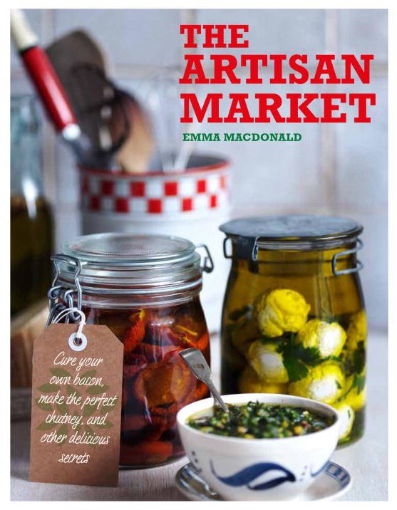 The Artisan Market: Cure Your Own Bacon, Make the Perfect Chutney, and Other Delicious Secrets