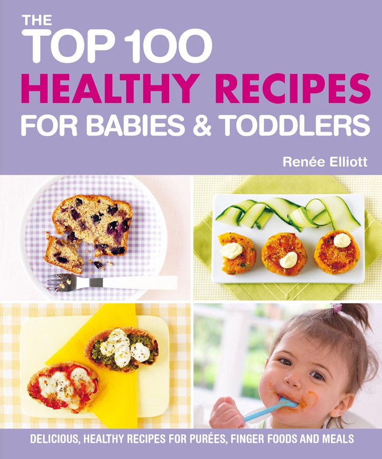 The Top 100 Healthy Recipes for Babies & Toddlers: Delicious, Healthy Recipes for Purées, Finger Foods and Meals