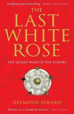 The Last White Rose: The Secret Wars of the Tudors