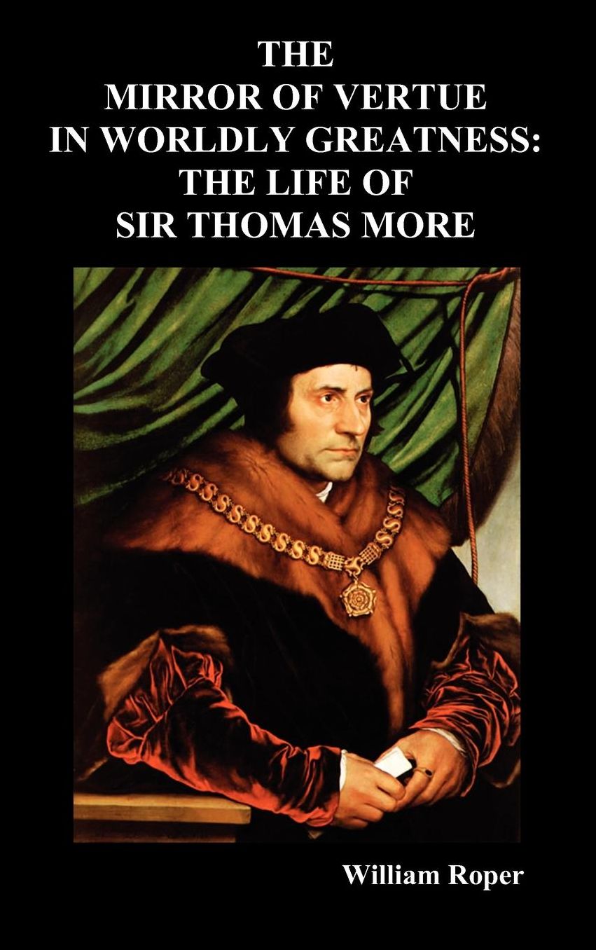 The Mirror Of Virtue In Worldly Greatness, Or The Life Of Sir Thomas More