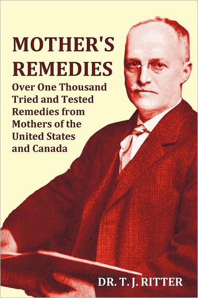Mother's Remedies Over One Thousand Tried And Tested Remedies From Mothers Of The United States And Canada - Over 1000 Pages With Original Illustrations And Indices