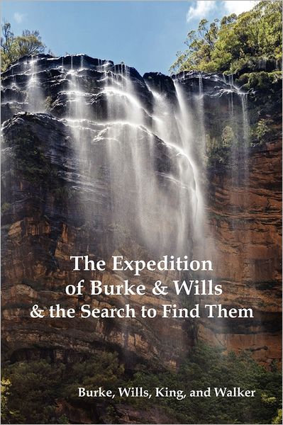 The Expedition Of Burke And Wills & The Search To Find Them (By Burke, Wills, King & Walker)