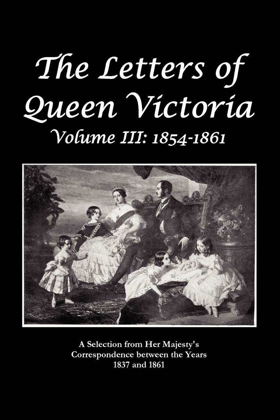 The Letters Of Queen Victoria A Selection From He R Ma J E S T Y ' S Correspondence Between The Years 1837 And 1861