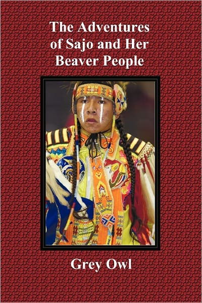 The Adventures Of Sajo And Her Beaver People - With Original Bw Illustrations And A Glossary Of Ojibway Indian Words