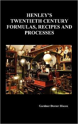 Henley's Twentieth Century Forrmulas, Recipes And Processes, Containing Ten Thousand Selected Household And Workshop Formulas, Recipes, Processes And Moneymaking Methods For The Practical Use Of Manufacturers, Mechanics, Housekeepers And Home Workers