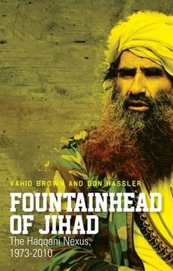 Fountainhead of Jihad: The Haqqani Nexus, 1973-2010. Vahid Brown and Don Rassler