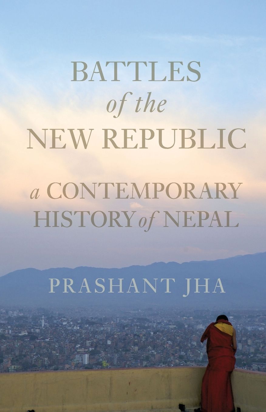 Battles of the New Republic : A Contemporary History of Nepal