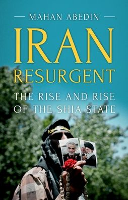 Iran Resurgent: The Rise and Rise of the Shia State