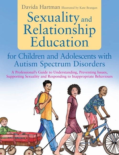 Sexuality and Relationship Education for Children and Adolescents with Autism Spectrum Disorders: A Professional's Guide to Understanding, Preventing Issues, Supporting Sexuality and Responding to Inappropriate Behaviours