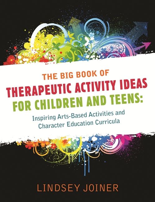 The Big Book of Therapeutic Activity Ideas for Children and Teens: Inspiring Arts-Based Activities and Character Education Curricula