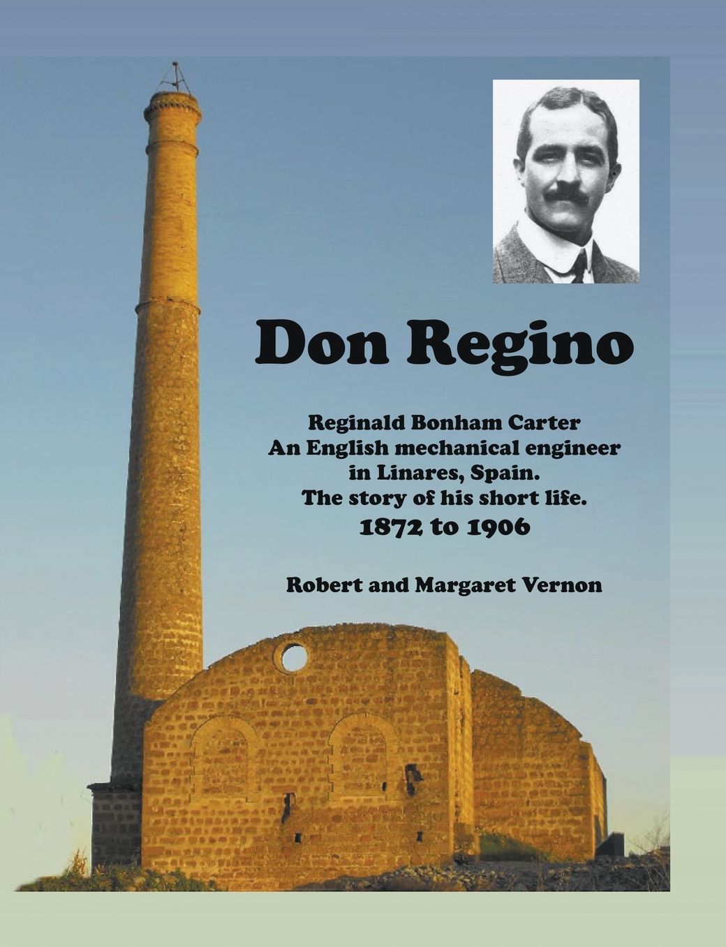 Don Regino: Reginald Bonham Carter An English mechanical engineer in Linares, Spain. The story of his short life 1872 to 1906