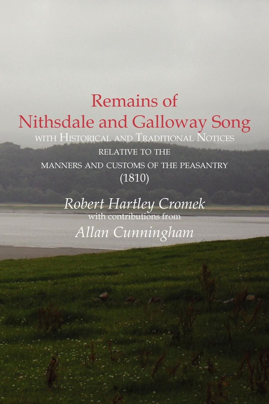 Remains Of Nithsdale And Galloway Song With Historical And Traditional Notices Relative To The Manners And Customs Of The Peasantry (1810)