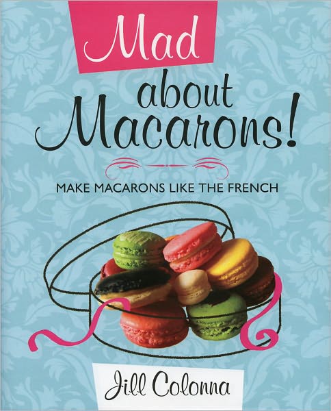 Mad about Macarons: Make Macarons Like the French
