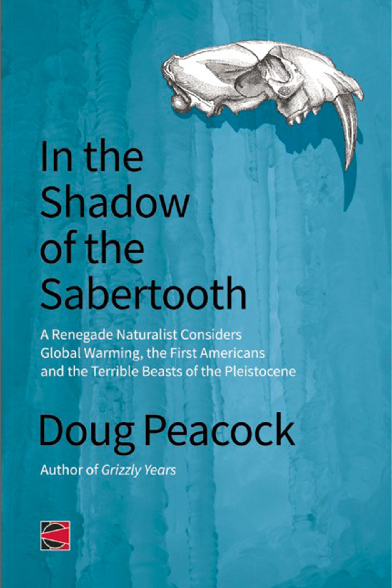 In the Shadow of the Sabertooth: A Renegade Naturalist Considers Global Warming, the First Americans and the Terrible Beasts of the Pleistocene