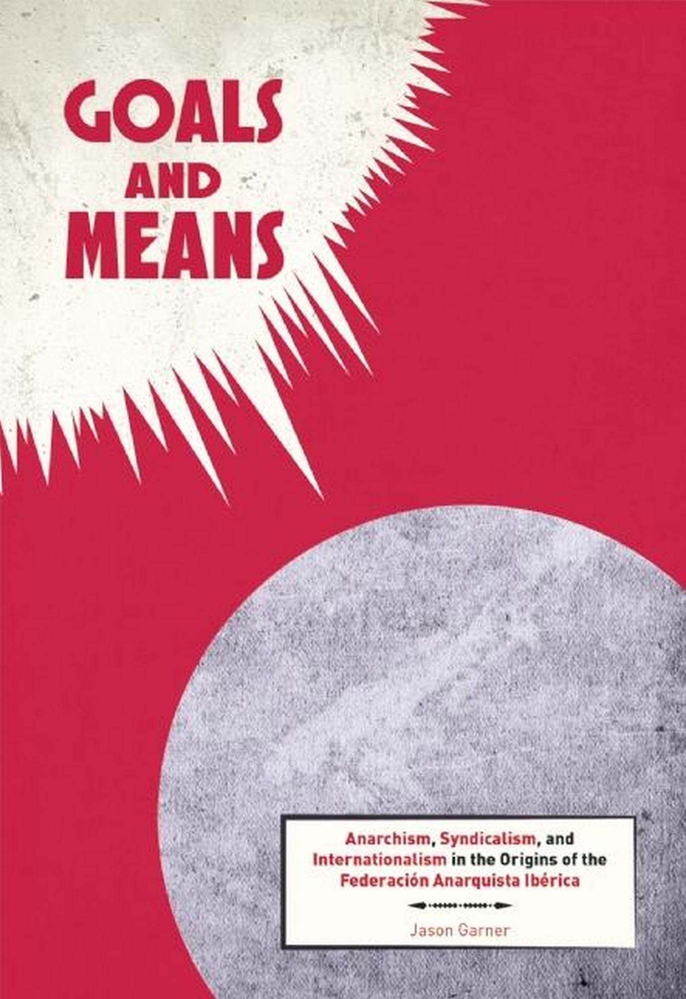 Goals and Means: Anarchism, Syndicalism, and Internationalism in the Origins of the Federacion Anarquista Iberica