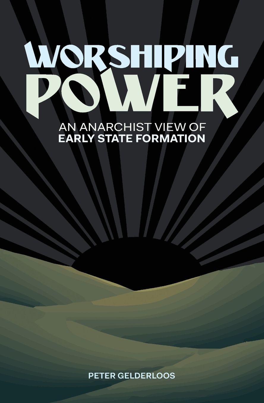 Worshiping Power : An Anarchist View of Early State Formation