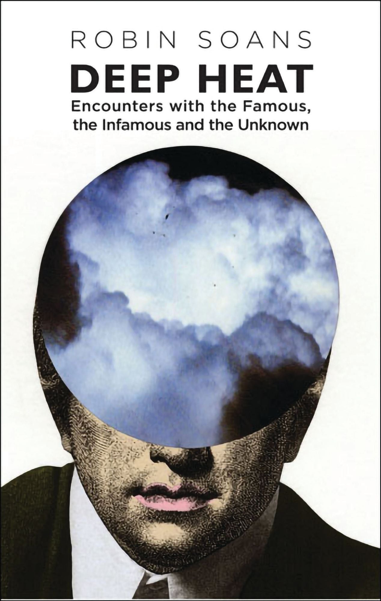 Deep Heat: Encounters with the Famous, the Infamous and the Unknown: Encounters with the Famous, the Infamous, and the Unknown