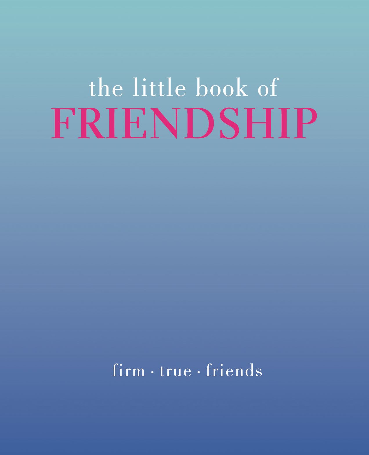 The Little Book of Friendship: Firm. True. Friends