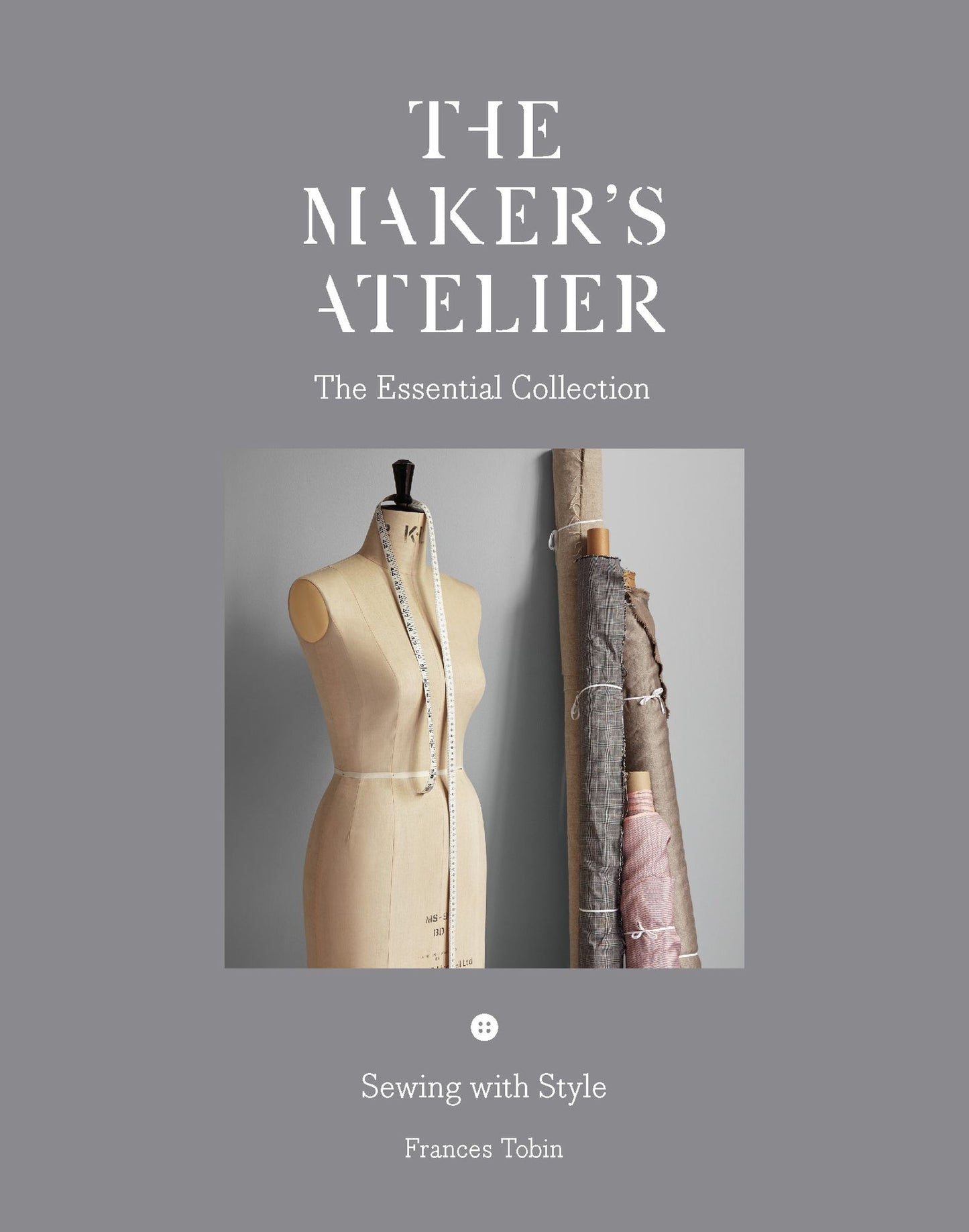 The Maker's Atelier: The Essential Collection: Sewing with Style