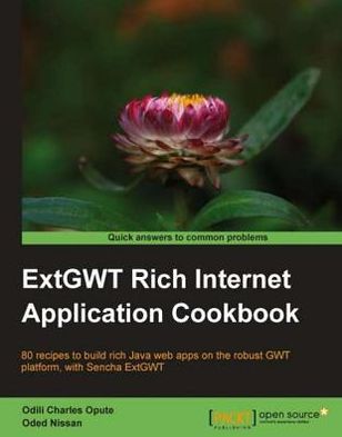 ExtGWT Rich Internet Application Cookbook