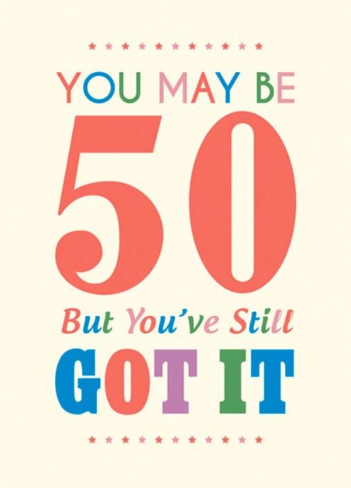 You May Be 50 But You've Still Got It