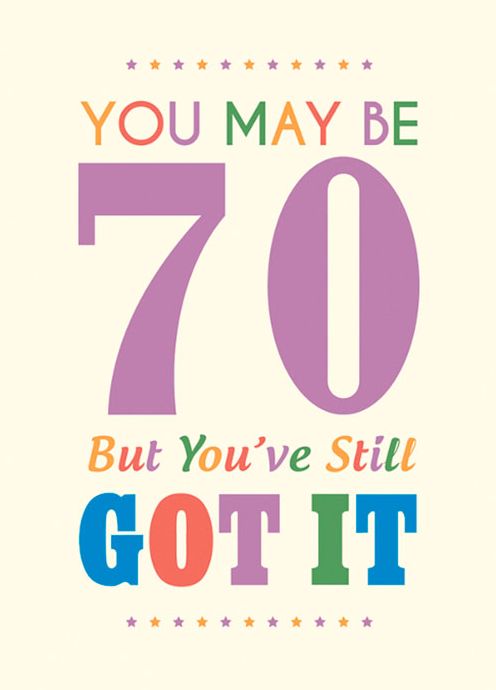 You May Be 70 But You've Still Got It