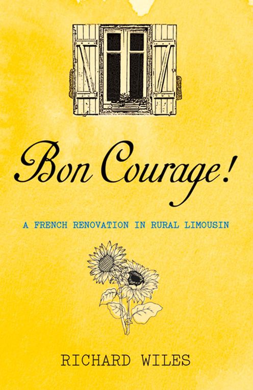 Bon Courage!: A French Renovation in Rural Limousin