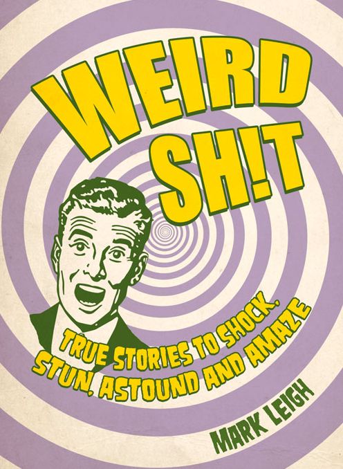 Weird Shit: True Stories to Shock, Stun, Astound and Amaze