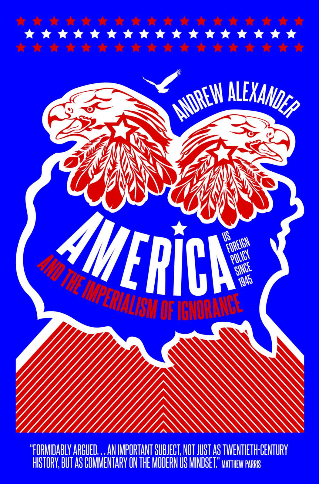 America and the Imperialism of Ignorance: How America Won the War and Lost the Peace - US Foreign Policy Since 1945