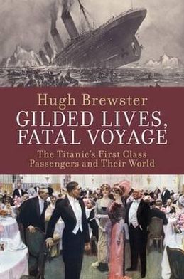 Gilded Lives, Fatal Voyage: The Titanic's First-Class Passengers and Their World