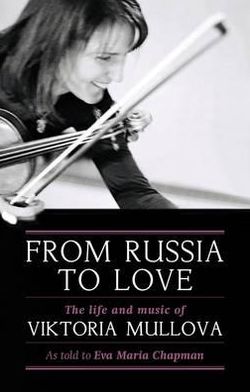 From Russia to Love: The Life and Times of Viktoria Mullova. by Viktoria Mullova & Eva Maria Chapman