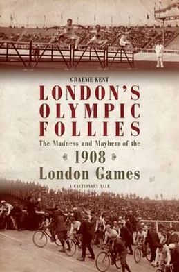 London's Olympic Follies: The Madness and Mayhem of the 1908 London Games
