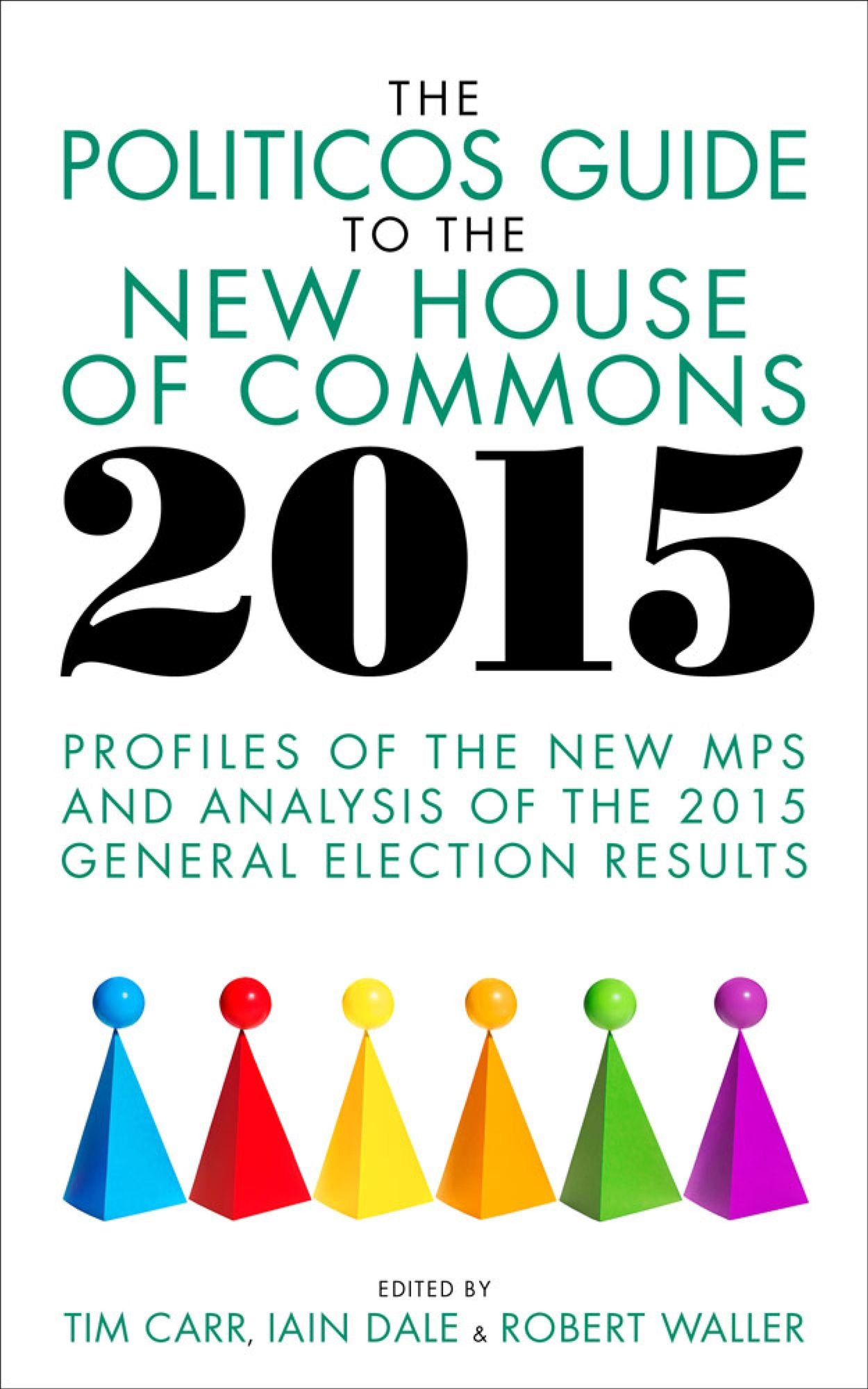 The Politicos Guide to the New House of Commons 2015: Profiles of the New MPs and Analysis of the 2015 General Election Results