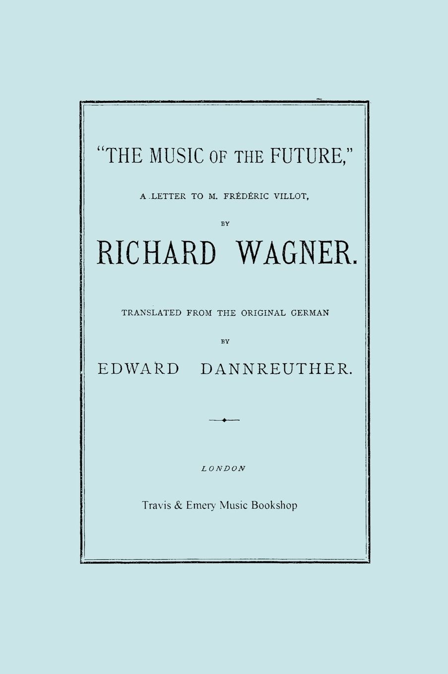 The Music Of The Future, A Letter To Frederic Villot, By Richard Wagner, Translated By Edward Dannreuther. (Facsimile Of 1873 Edition).
