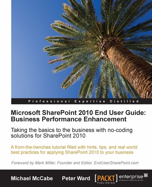 Microsoft SharePoint 2010 End User Guide: Business Performance Enhancement: Taking the basics to the business with no-coding solutions for SharePoint 2010