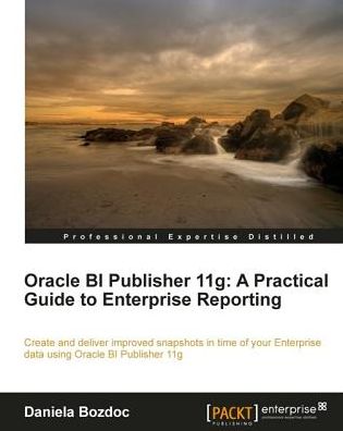 Oracle BI Publisher 11g: A Practical Guide to Enterprise Reporting