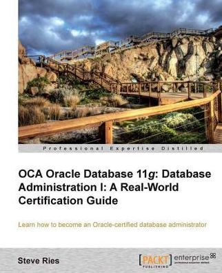 OCA Oracle Database 11g: Database Administration I: A Real-World Certification Guide