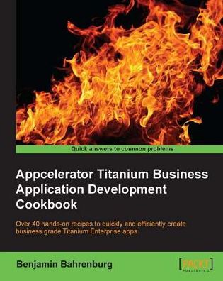 Appcelerator Titanium Business Application Development Cookbook
