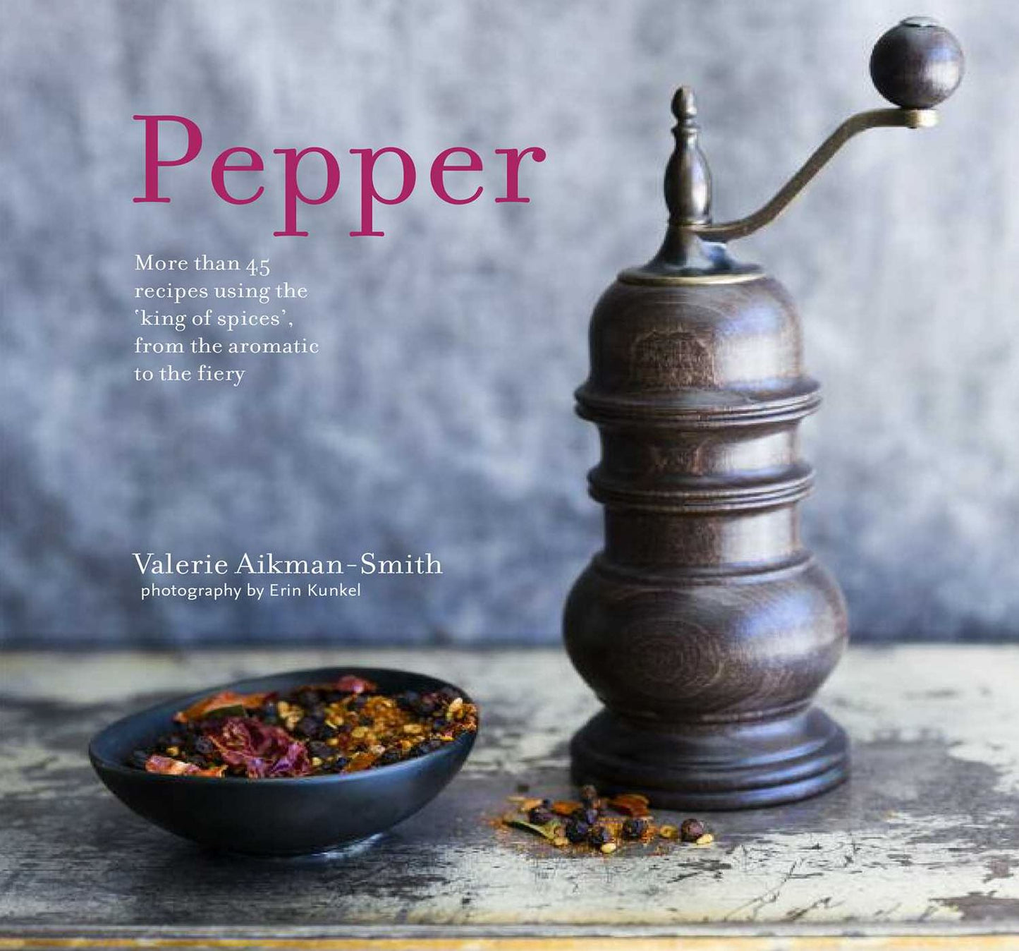 Pepper: More Than 45 Recipes Using the 'King of Spices' from the Aromatic to the Fiery