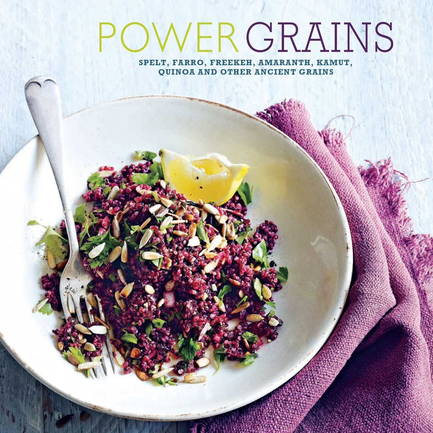 Power Grains: Spelt, Faro, Freekeh, Amaranth, Kamut, Quinoa and Other Ancient Grains