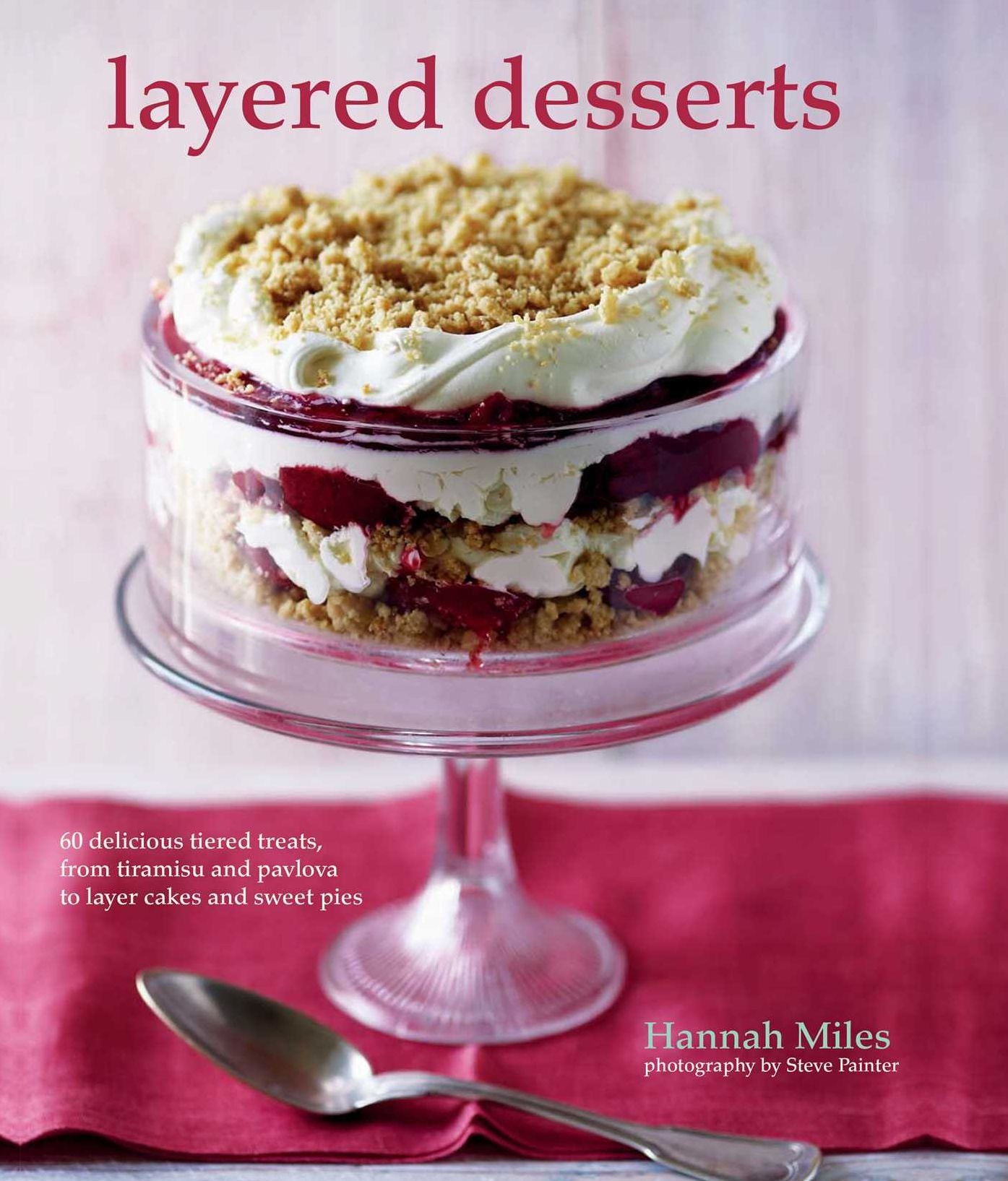Layered Desserts: More than 65 Tiered Treats, From Tiramisu and Pavlova To Layer Cakes and Sweet Pies