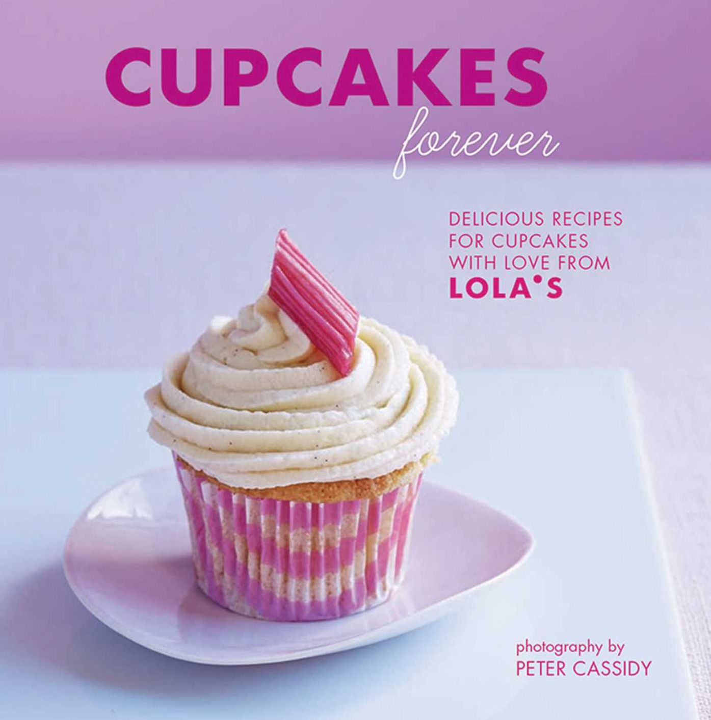 Cupcakes Forever: Delicious Recipes For Cupcakes With Love From LOLA's.