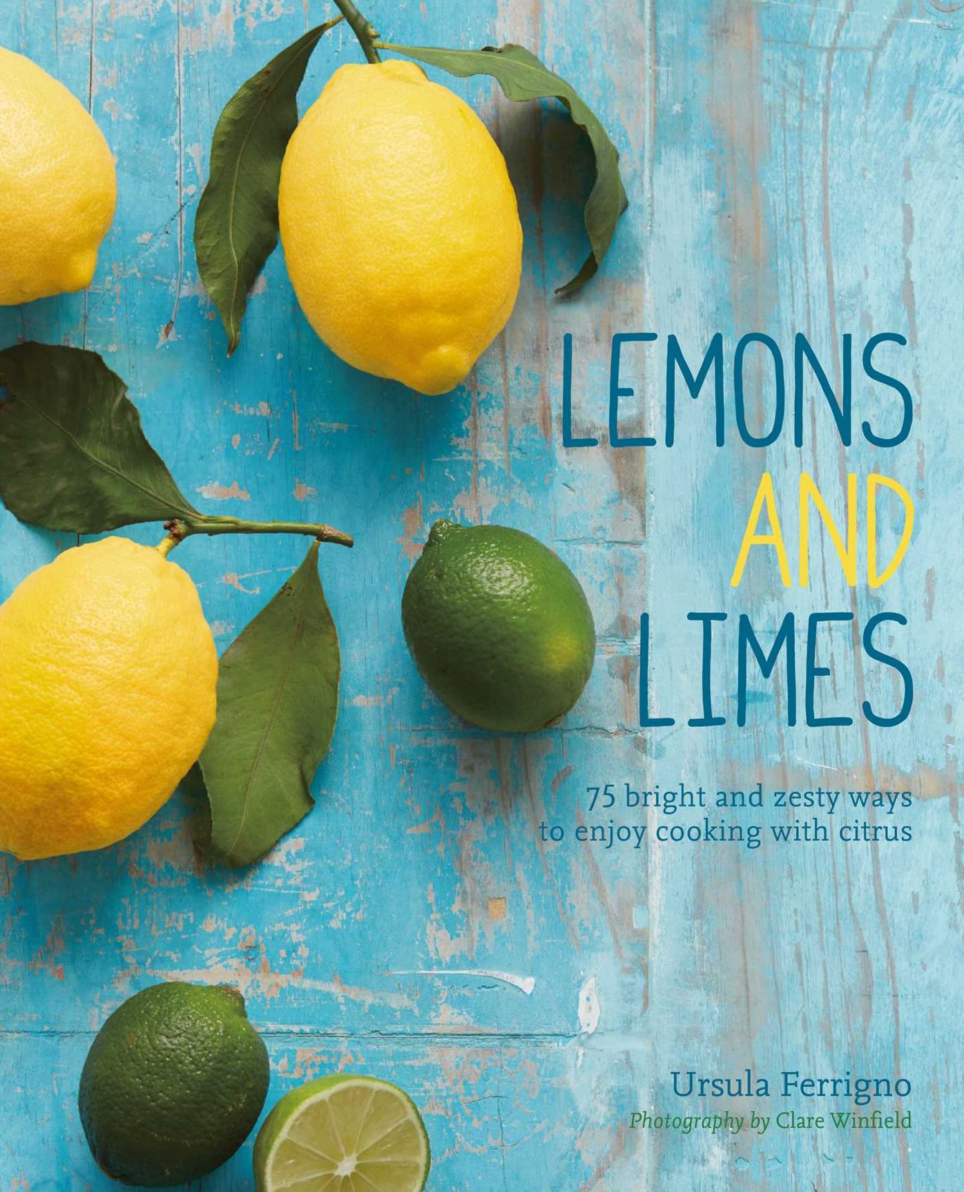 Lemons and Limes: 75 Bright and Zesty Ways To Enjoy Cooking With Citrus
