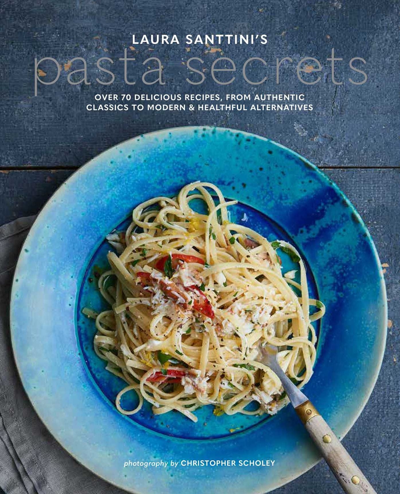 Laura Santtini's Pasta Secrets: Over 70 delicious recipes, from authentic classics to modern and healthful alternatives