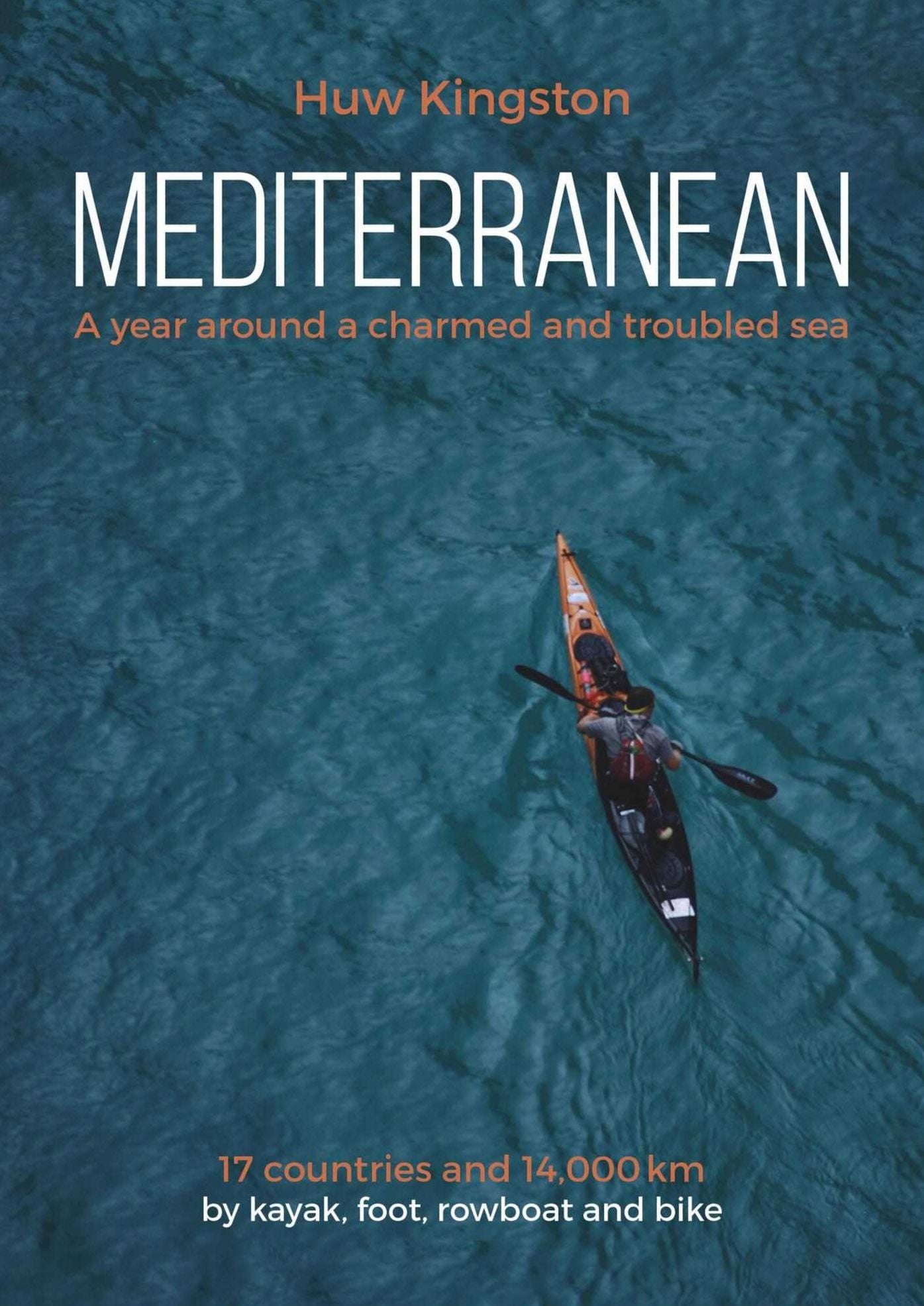 Mediterranean: A Year Around a Charmed and Troubled Sea; 17 Countries and 14,000 km by Kayak, Foot, Rowboat and Bike