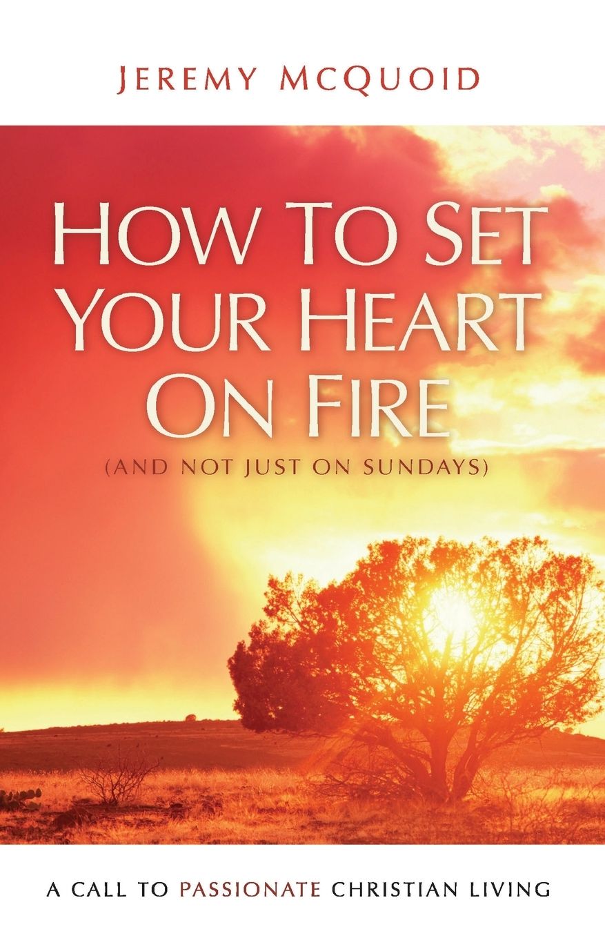 How to Set Your Heart On Fire (and Not Just On Sundays): a Call to Passionate Christian Living