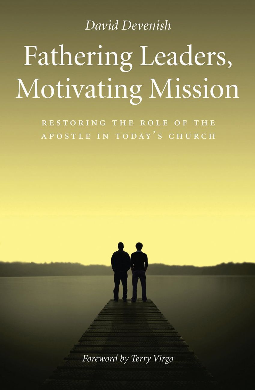 Fathering Leaders Motivating Mission: Restoring the Role of the Apostle in Todays Church