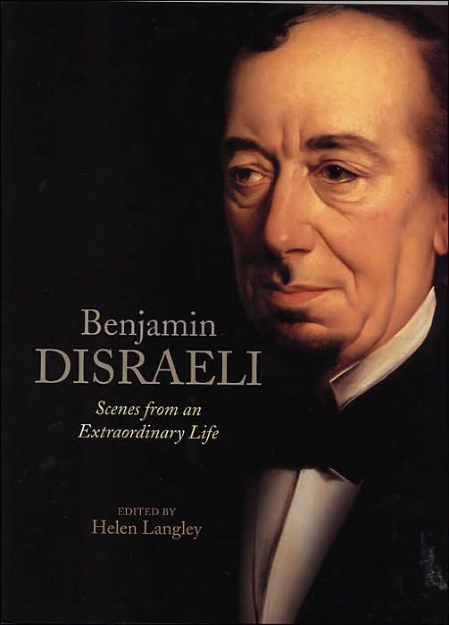 Benjamin Disraeli: Scenes from an Extraordinary Life